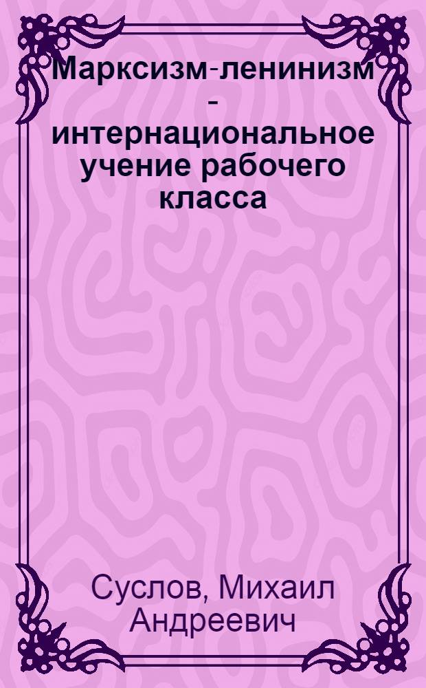 Марксизм-ленинизм - интернациональное учение рабочего класса : Статьи и выступления