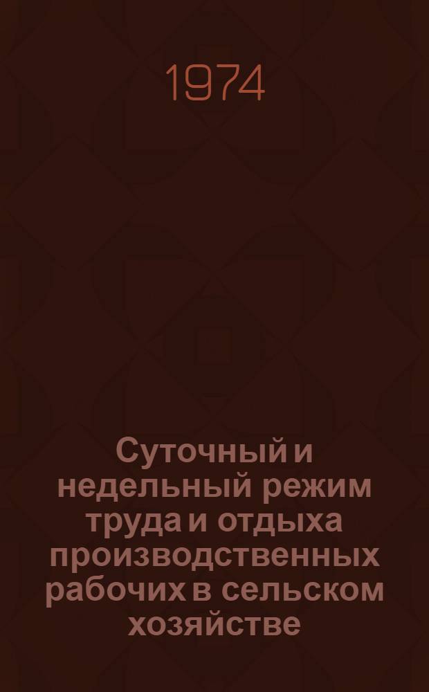Суточный и недельный режим труда и отдыха производственных рабочих в сельском хозяйстве : (Рекомендации)