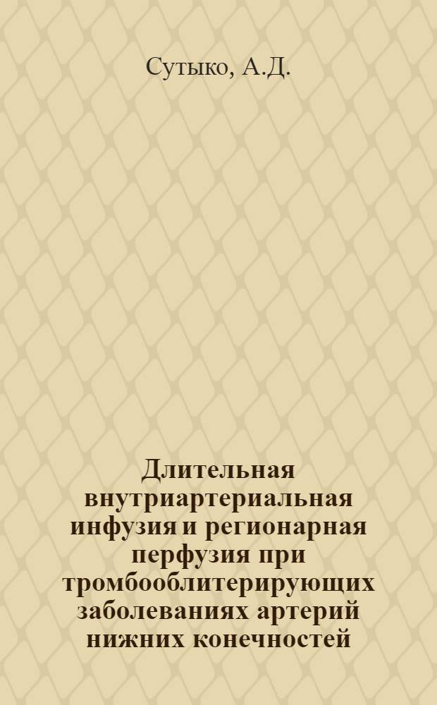 Длительная внутриартериальная инфузия и регионарная перфузия при тромбооблитерирующих заболеваниях артерий нижних конечностей : Автореф. дис. на соискание учен. степени канд. мед. наук : (777)
