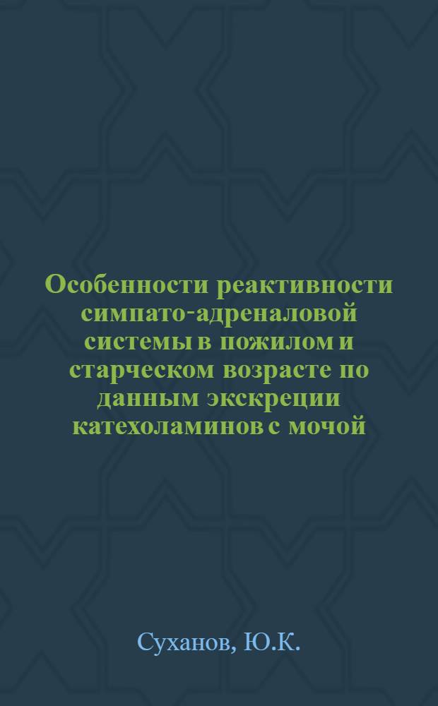 Особенности реактивности симпато-адреналовой системы в пожилом и старческом возрасте по данным экскреции катехоламинов с мочой : Автореф. дис. на соискание учен. степени канд. мед. наук : (14.754)