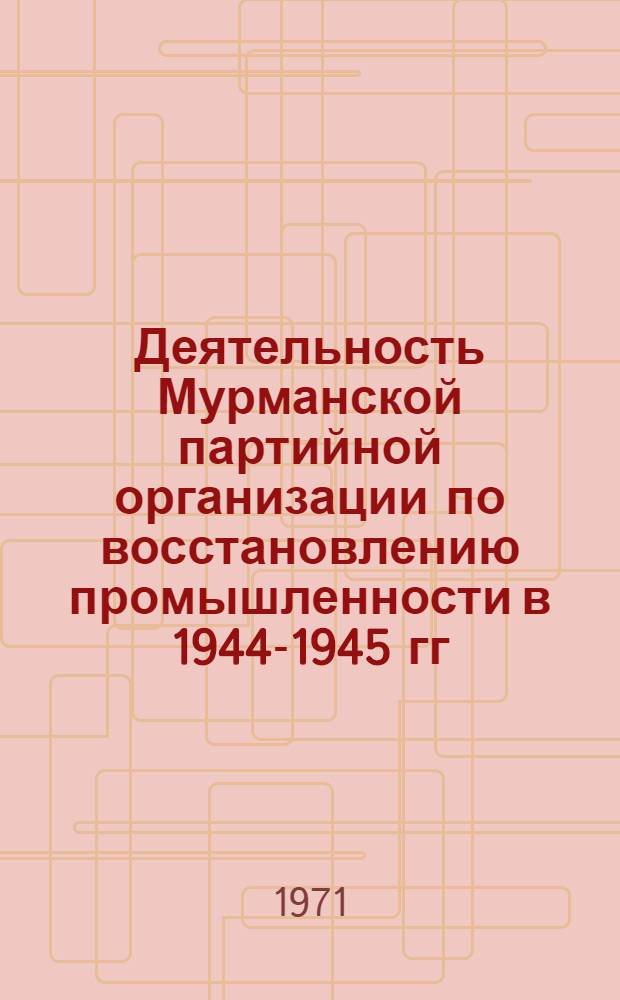 Деятельность Мурманской партийной организации по восстановлению промышленности в 1944-1945 гг.