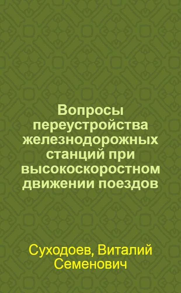 Вопросы переустройства железнодорожных станций при высокоскоростном движении поездов : Текст лекции