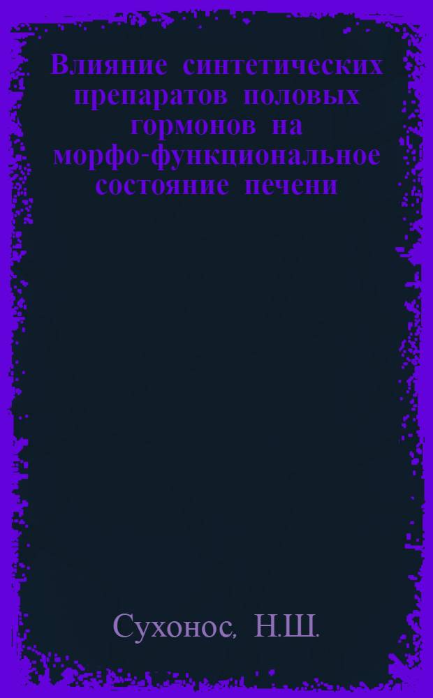 Влияние синтетических препаратов половых гормонов на морфо-функциональное состояние печени : (Эксперим. исследование) : Автореф. дис. на соиск. учен. степени канд. мед. наук : (764)