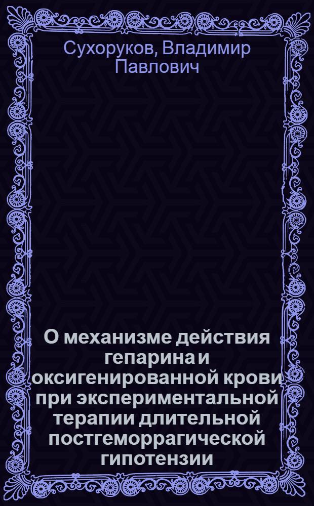 О механизме действия гепарина и оксигенированной крови при экспериментальной терапии длительной постгеморрагической гипотензии : Автореф. дис. на соиск. учен. степени канд. мед. наук : (14.00.27)