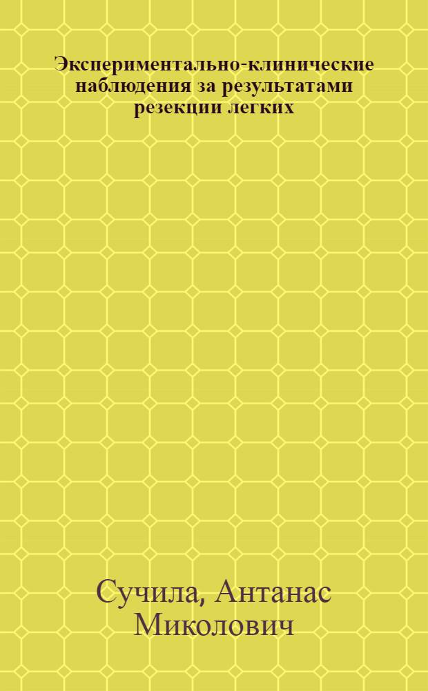 Экспериментально-клинические наблюдения за результатами резекции легких : Автореф. дис. на соиск. учен. степени д-ра мед. наук : (14.00.27)