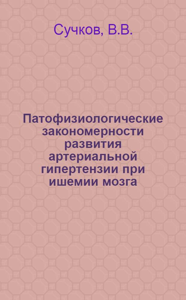 Патофизиологические закономерности развития артериальной гипертензии при ишемии мозга : Автореф. дис. на соискание учен. степени д-ра мед. наук : (765)