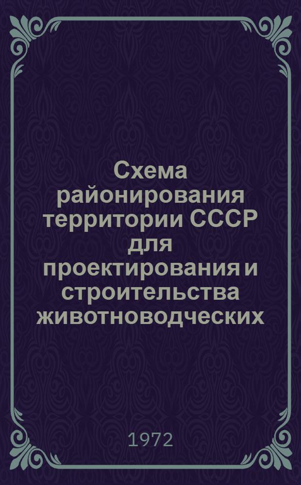 Схема районирования территории СССР для проектирования и строительства животноводческих, птицеводческих и других сельскохозяйственных объектов : Утв. 28/VII 1971 г.