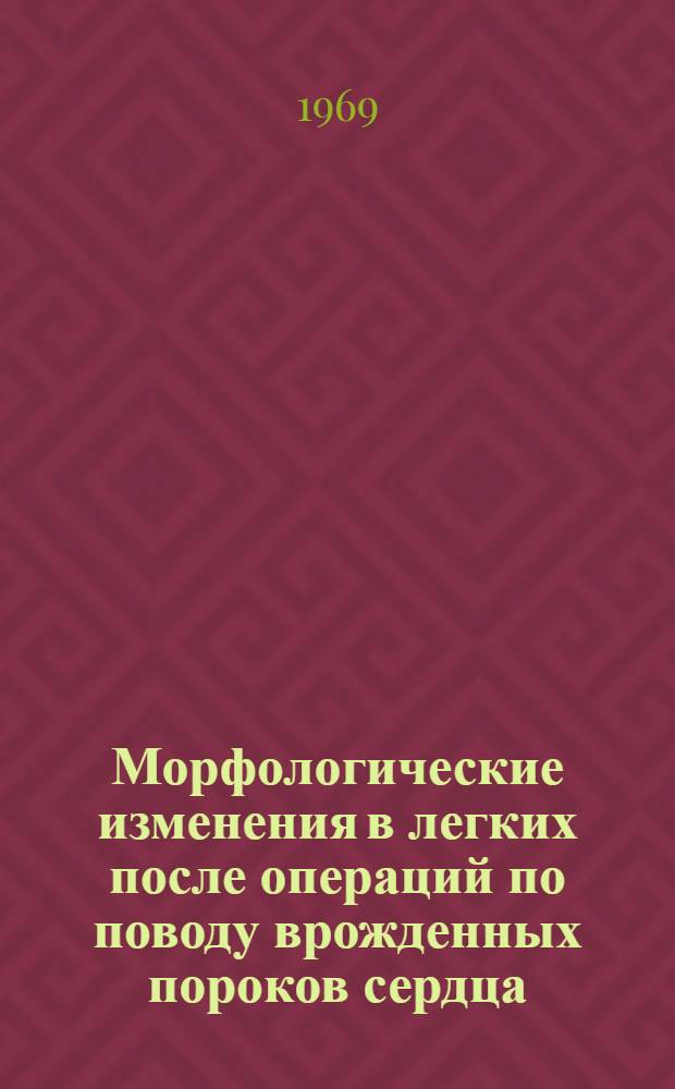 Морфологические изменения в легких после операций по поводу врожденных пороков сердца : Автореф. дис. на соискание учен. степени канд. мед. наук : (764)
