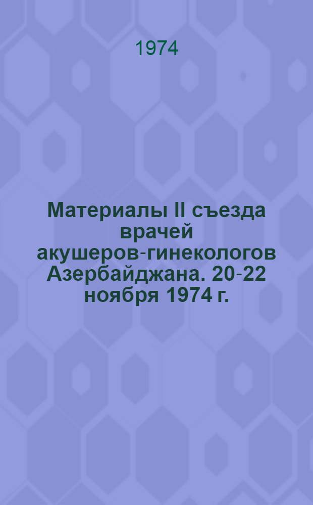 Материалы II съезда врачей акушеров-гинекологов Азербайджана. 20-22 ноября 1974 г.