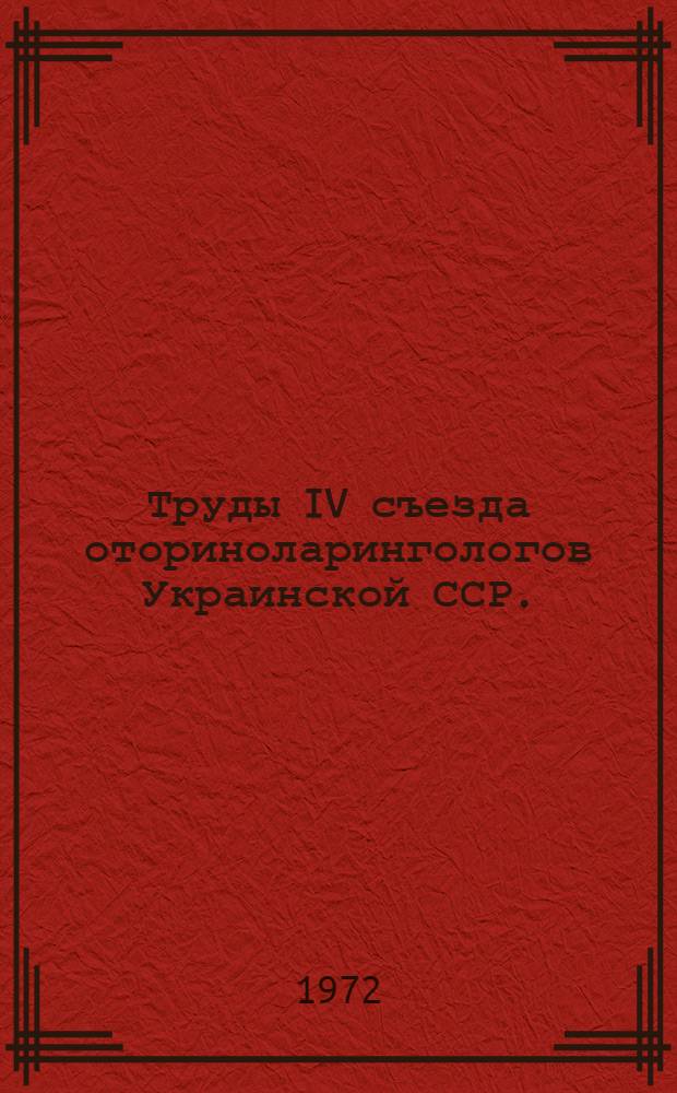Труды IV съезда оториноларингологов Украинской ССР. (22-24 сентября 1971 г., Киев)