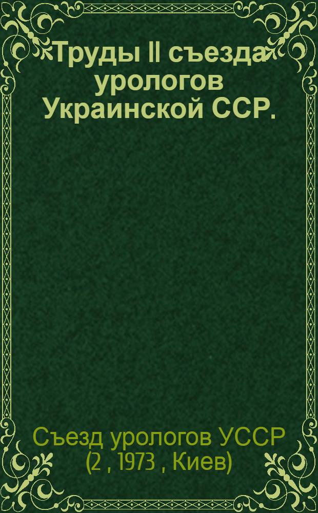 Труды II съезда урологов Украинской ССР. (10-12 октября 1973 г., Киев)