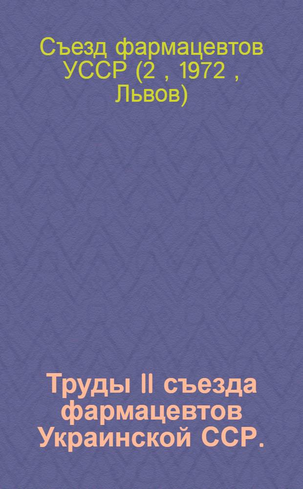 Труды II съезда фармацевтов Украинской ССР. (30 мая - 1 июня 1972 г., Львов)