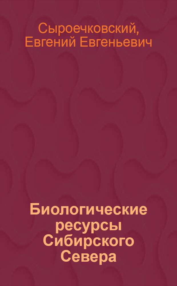 Биологические ресурсы Сибирского Севера : Проблемы освоения