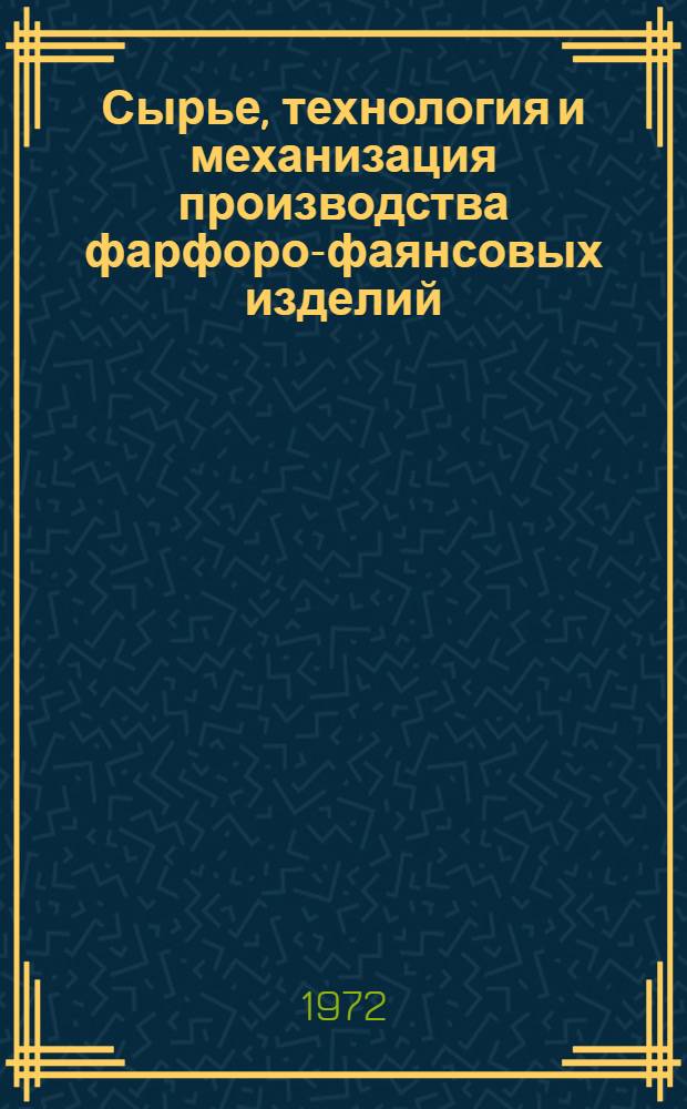 Сырье, технология и механизация производства фарфоро-фаянсовых изделий : Сборник статей