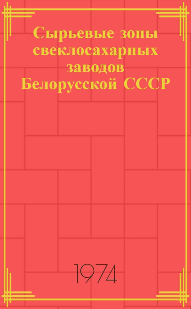 Сырьевые зоны свеклосахарных заводов Белорусской СССР : Метод. рекомендации