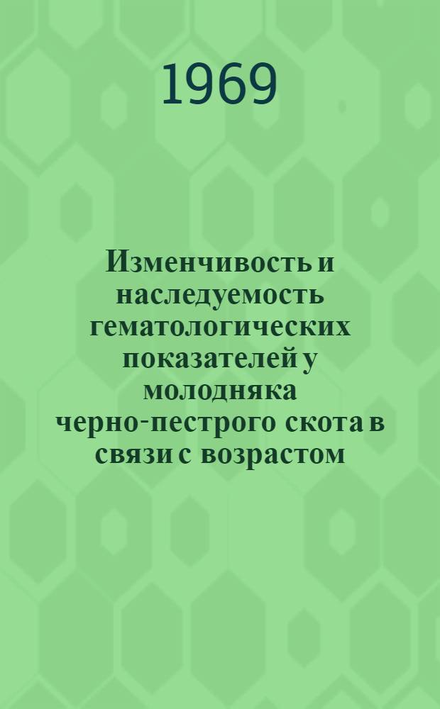 Изменчивость и наследуемость гематологических показателей у молодняка черно-пестрого скота в связи с возрастом, скороспелостью и мясными качествами : Автореф. дис. на соискание учен. степени канд. биол. наук : (103)