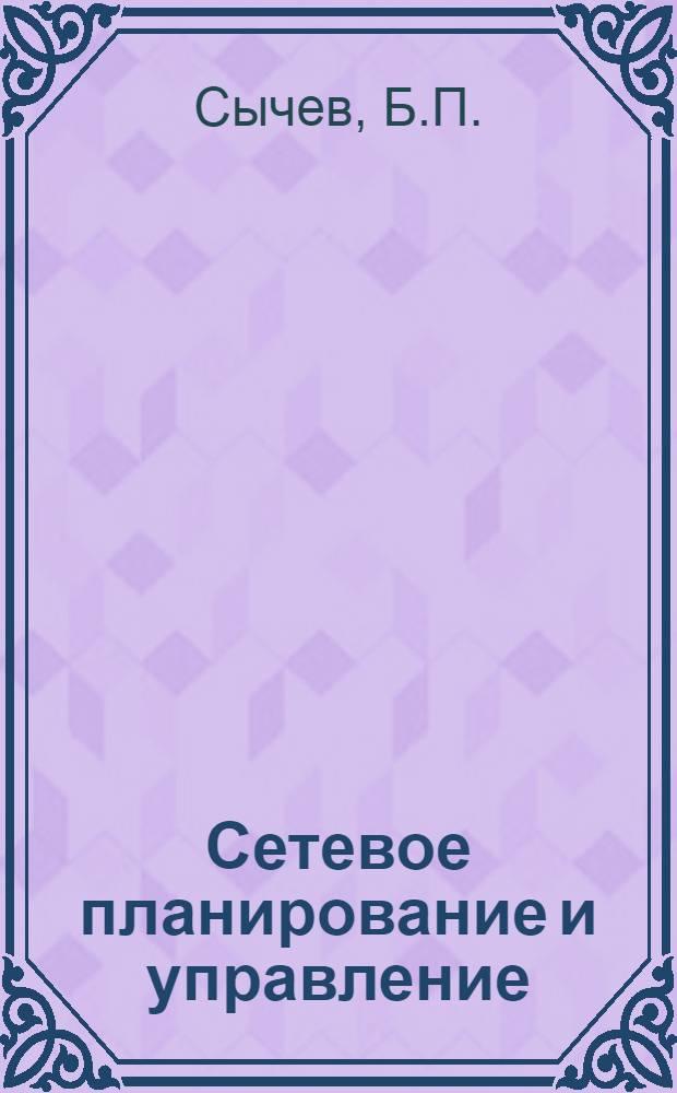 Сетевое планирование и управление : Лекция для студентов-заочников VI курса специальности "Тепловозы и тепловозное хоз-во"