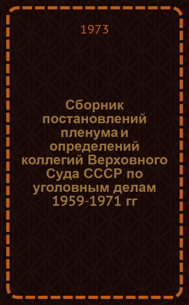 Сборник постановлений пленума и определений коллегий Верховного Суда СССР по уголовным делам 1959-1971 гг.