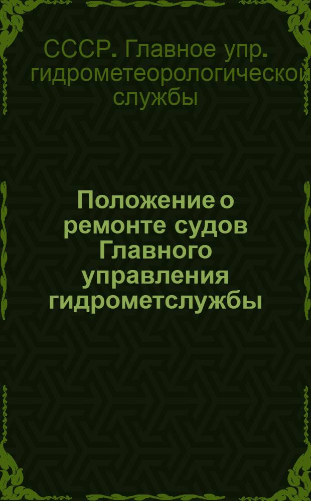 Положение о ремонте судов Главного управления гидрометслужбы : Утв. и введ. в действие с 1/IV 1974 г.