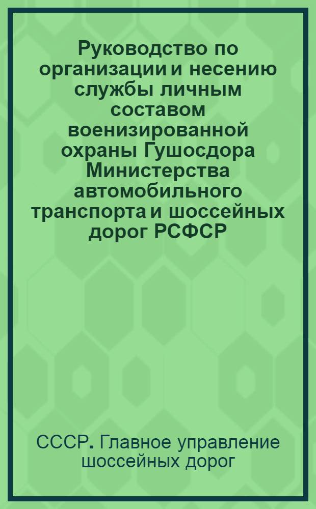 Руководство по организации и несению службы личным составом военизированной охраны Гушосдора Министерства автомобильного транспорта и шоссейных дорог РСФСР : Утв. 4/VII 1968 г