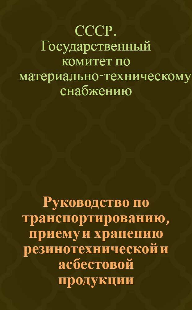 Руководство по транспортированию, приему и хранению резинотехнической и асбестовой продукции, шин и материалов для ремонта шин на базах и складах Госснаба СССР : (Сборник врем. инструкций) : Утв. 19/II 1969 г.