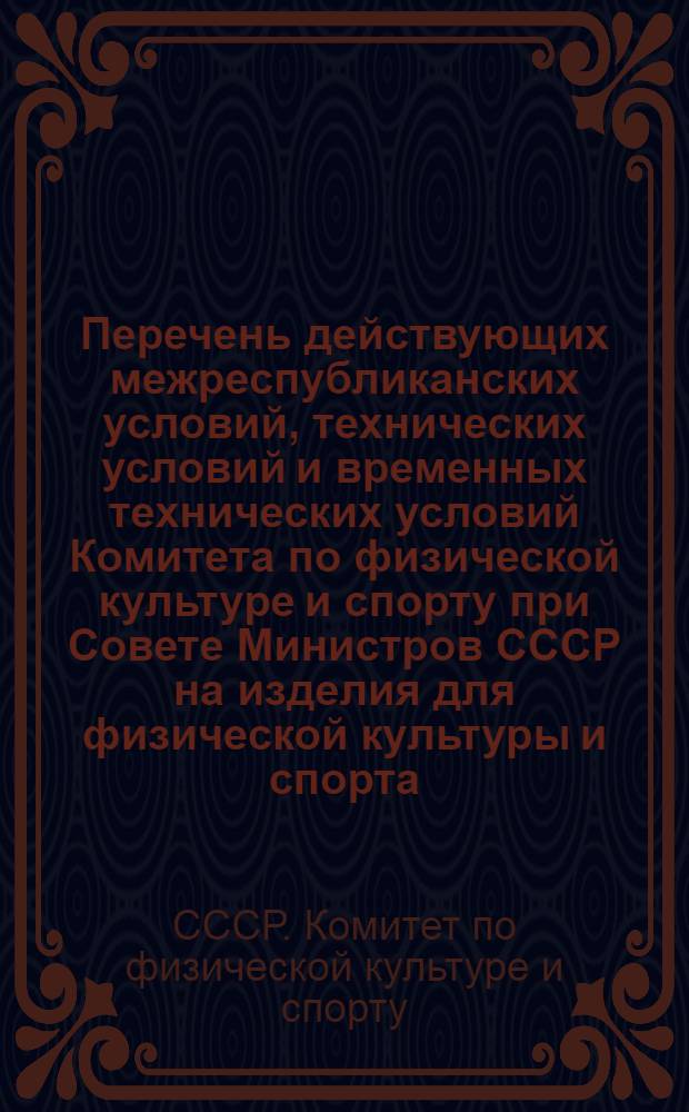 Перечень действующих межреспубликанских условий, технических условий и временных технических условий Комитета по физической культуре и спорту при Совете Министров СССР на изделия для физической культуры и спорта : По состоянию на 1 янв. 1970 г