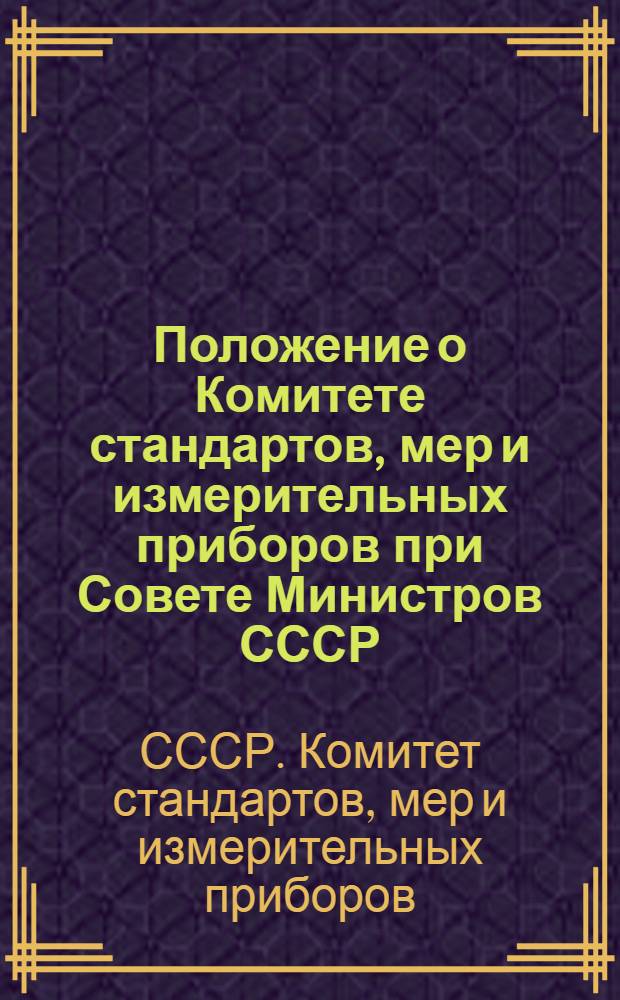 Положение о Комитете стандартов, мер и измерительных приборов при Совете Министров СССР : Утв. 9/XII 1968 г.