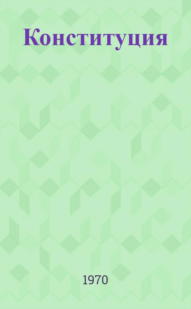 Конституция (Основной закон) Союза Советских Социалистических Республик : С изм. и доп., принятыми на седьмой сессии Верховного Совета СССР седьмого созыва