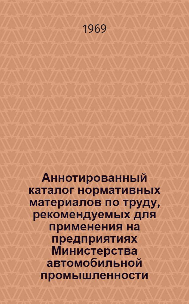 Аннотированный каталог нормативных материалов по труду, рекомендуемых для применения на предприятиях Министерства автомобильной промышленности