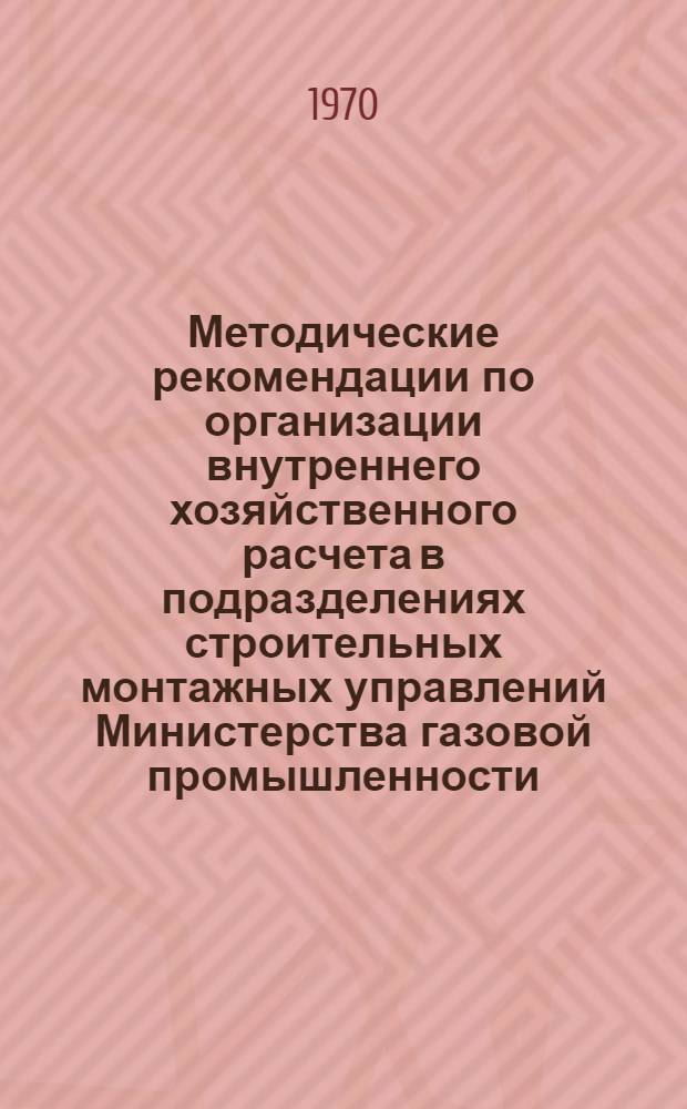 Методические рекомендации по организации внутреннего хозяйственного расчета в подразделениях строительных монтажных управлений Министерства газовой промышленности