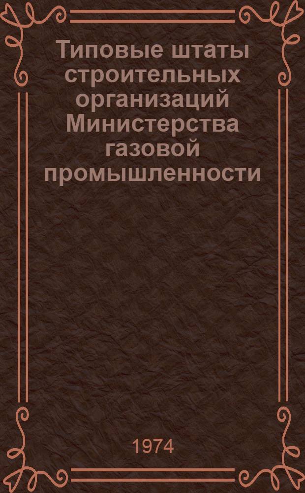 Типовые штаты строительных организаций Министерства газовой промышленности : Утв. 18/IV 1974 г