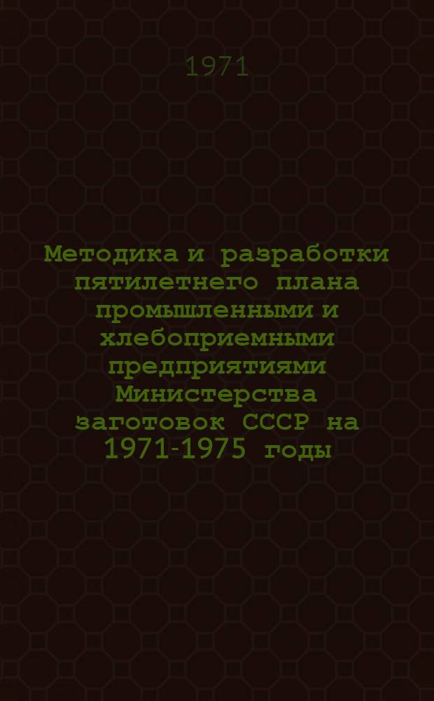 Методика и разработки пятилетнего плана промышленными и хлебоприемными предприятиями Министерства заготовок СССР на 1971-1975 годы