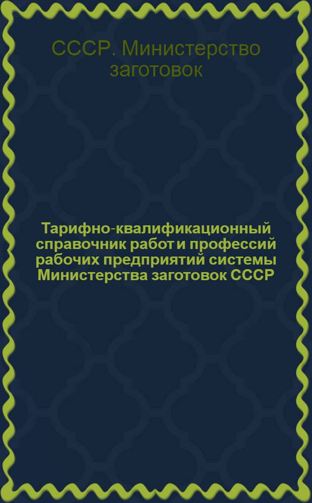 Тарифно-квалификационный справочник работ и профессий рабочих предприятий системы Министерства заготовок СССР