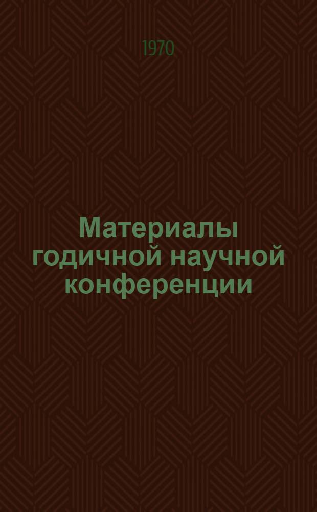Материалы годичной научной конференции : (Тезисы докладов). 8 апр. 1970 г