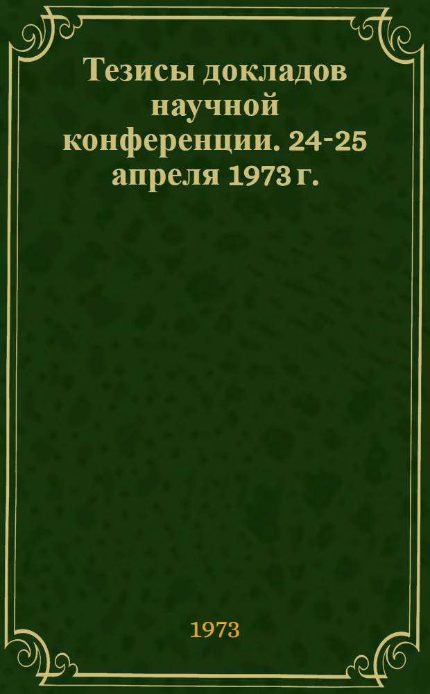 Тезисы докладов научной конференции. 24-25 апреля 1973 г.