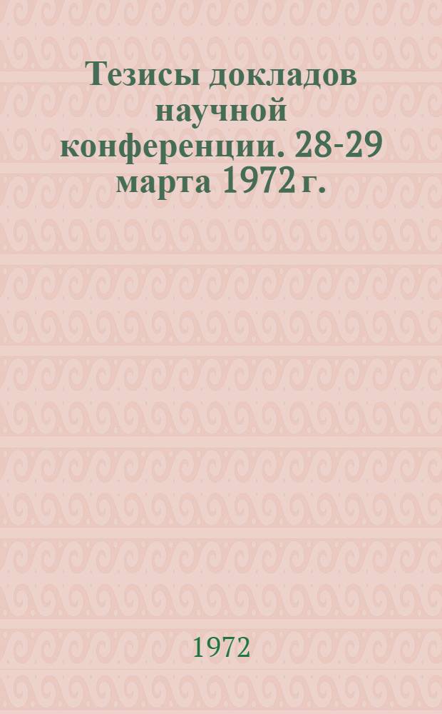 Тезисы докладов научной конференции. 28-29 марта 1972 г.