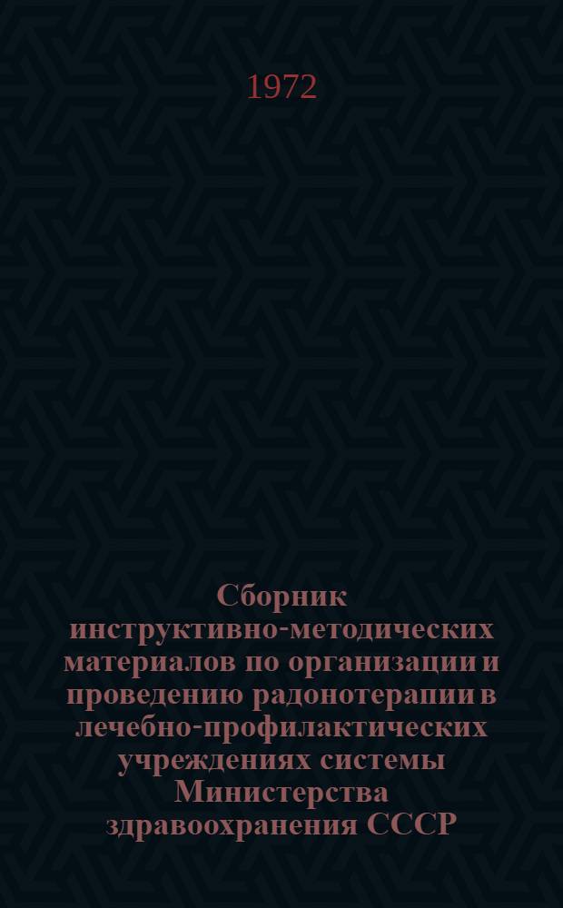 Сборник инструктивно-методических материалов по организации и проведению радонотерапии в лечебно-профилактических учреждениях системы Министерства здравоохранения СССР
