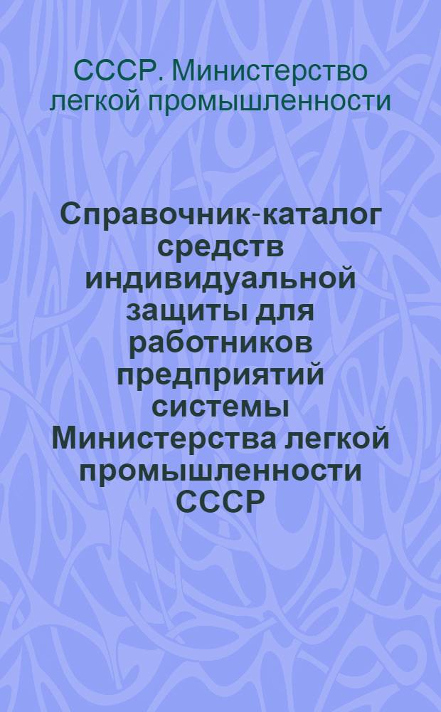 Справочник-каталог средств индивидуальной защиты для работников предприятий системы Министерства легкой промышленности СССР