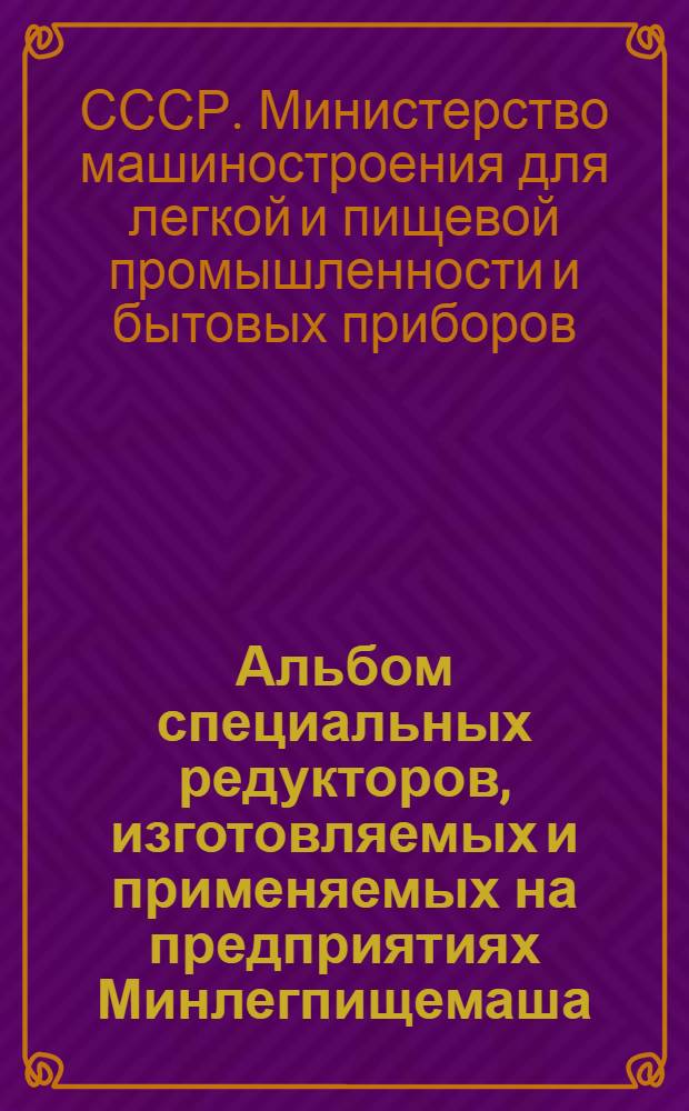 Альбом специальных редукторов, изготовляемых и применяемых на предприятиях Минлегпищемаша (не нормализованных) : Основные размеры и параметры