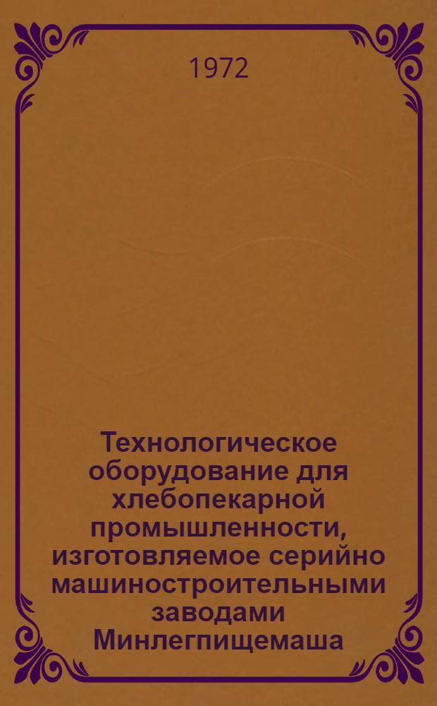 Технологическое оборудование для хлебопекарной промышленности, изготовляемое серийно машиностроительными заводами Минлегпищемаша : Каталог-справочник