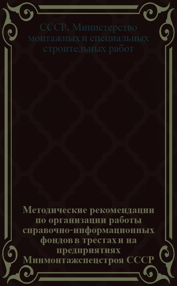 Методические рекомендации по организации работы справочно-информационных фондов в трестах и на предприятиях Минмонтажспецстроя СССР