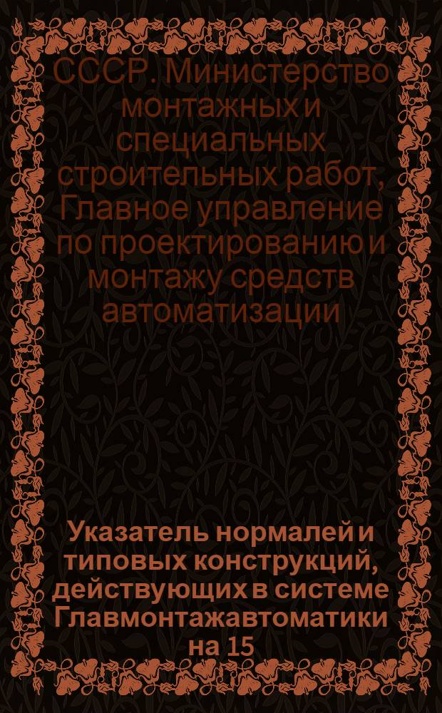 Указатель нормалей и типовых конструкций, действующих в системе Главмонтажавтоматики на 15/III 1970 г.