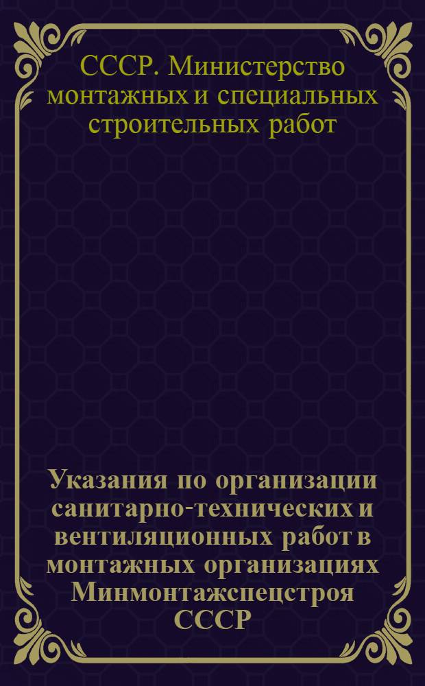 Указания по организации санитарно-технических и вентиляционных работ в монтажных организациях Минмонтажспецстроя СССР : (Внутр. устройства) : МСН-69-71/ММСС СССР