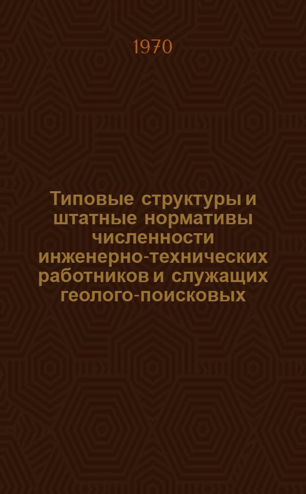 Типовые структуры и штатные нормативы численности инженерно-технических работников и служащих геолого-поисковых, геологоразведочных контор Министерства нефтедобывающей промышленности СССР : Утв. 20/II 1970 г