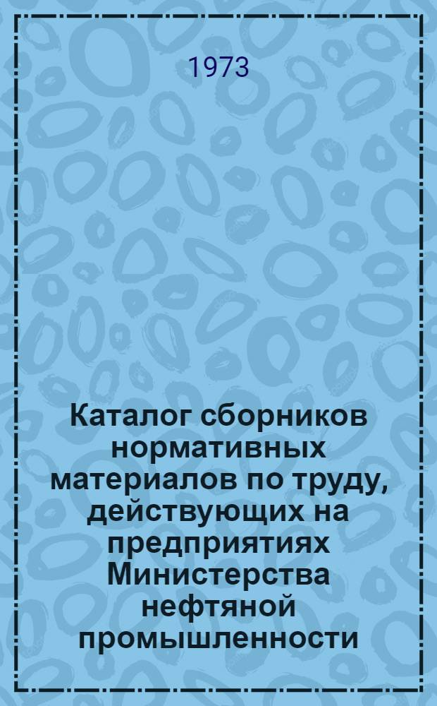 Каталог сборников нормативных материалов по труду, действующих на предприятиях Министерства нефтяной промышленности