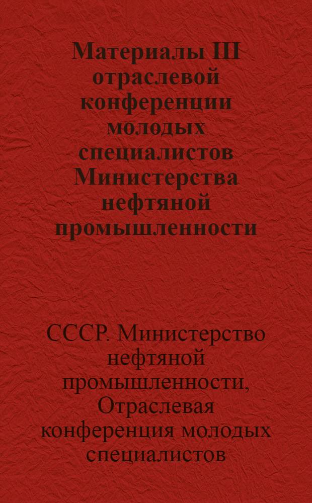 Материалы III отраслевой конференции молодых специалистов Министерства нефтяной промышленности. (г. Баку - октябрь 1972 г.)