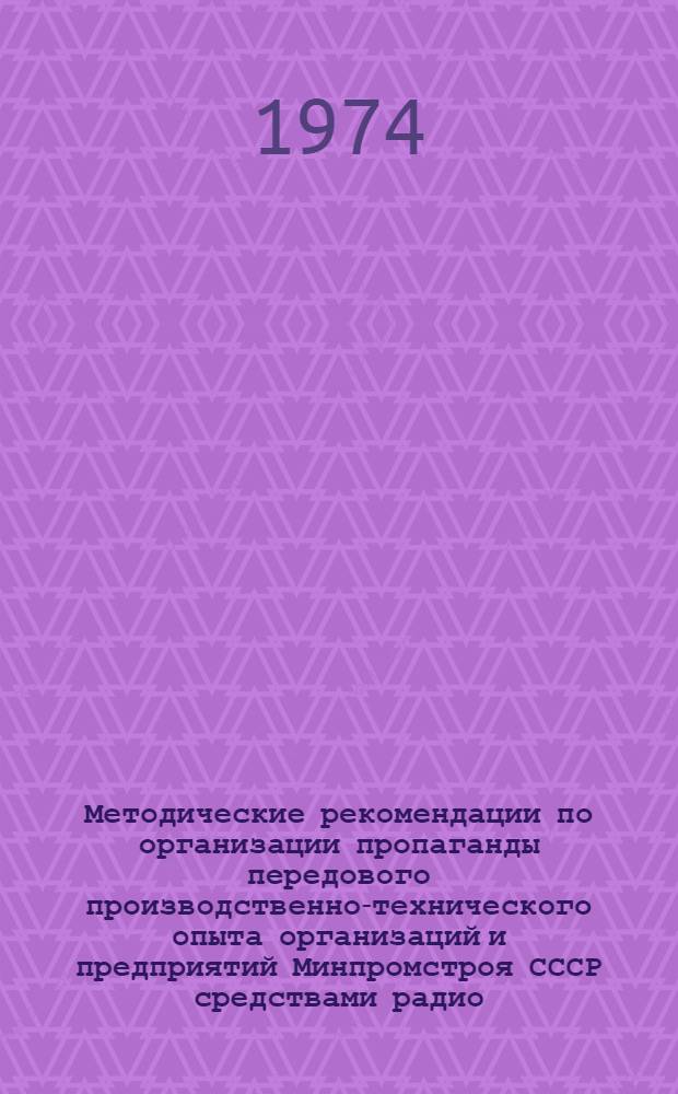 Методические рекомендации по организации пропаганды передового производственно-технического опыта организаций и предприятий Минпромстроя СССР средствами радио, телевидения, кино и периодической печати