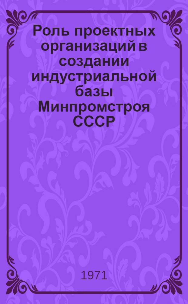 Роль проектных организаций в создании индустриальной базы Минпромстроя СССР