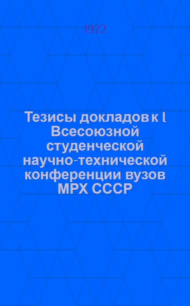 Тезисы докладов к I Всесоюзной студенческой научно-технической конференции вузов МРХ СССР. 20-25 марта 1972 г.