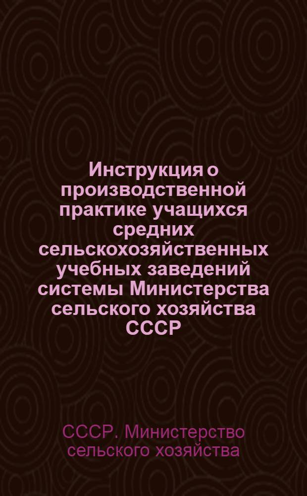Инструкция о производственной практике учащихся средних сельскохозяйственных учебных заведений системы Министерства сельского хозяйства СССР